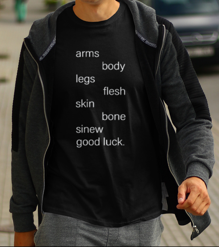 Arms Body Legs Flesh Skin Bone Sinew Good Luck T-Shirt