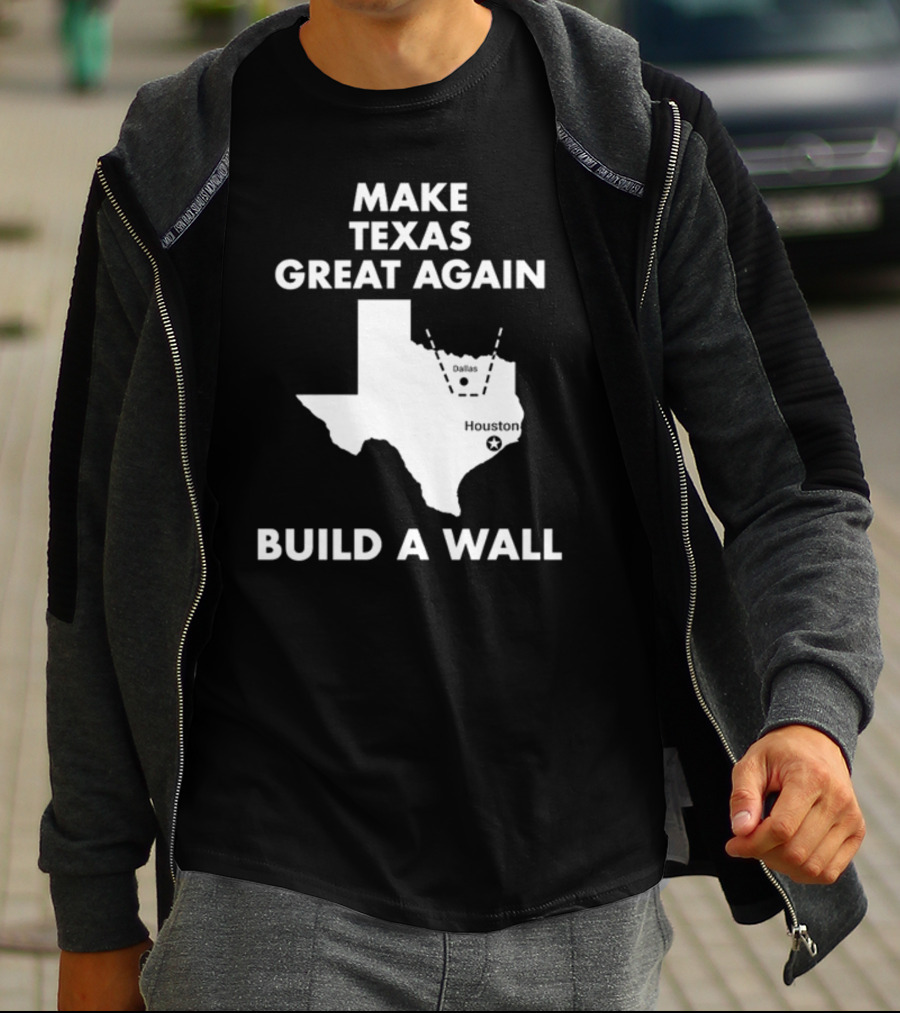 Make Texas Great Again Build A Wall Map Dallas Houston T-Shirt