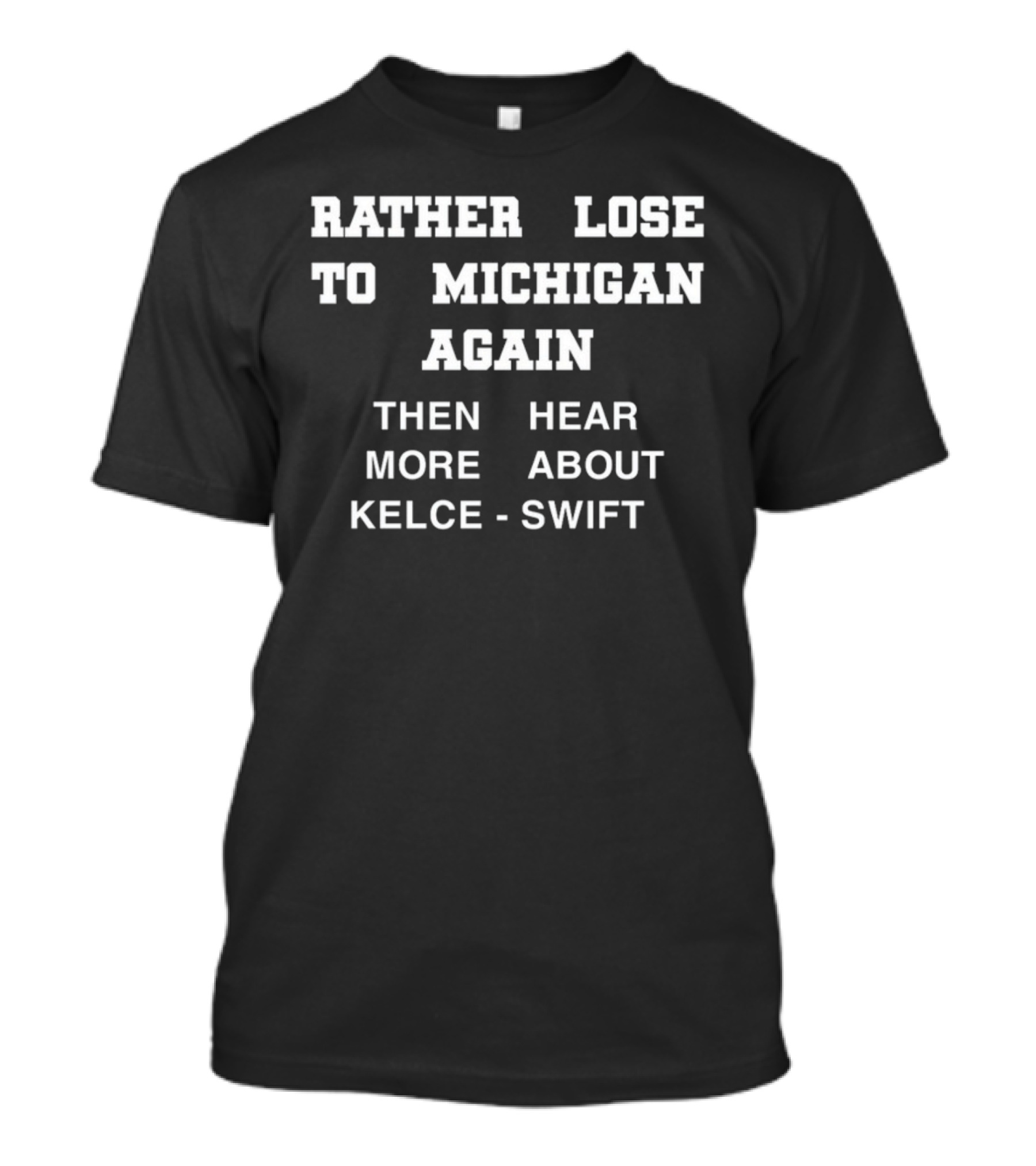 Rather Lose To Michigan Again Than Hear More About Kelce Swift T-Shirt