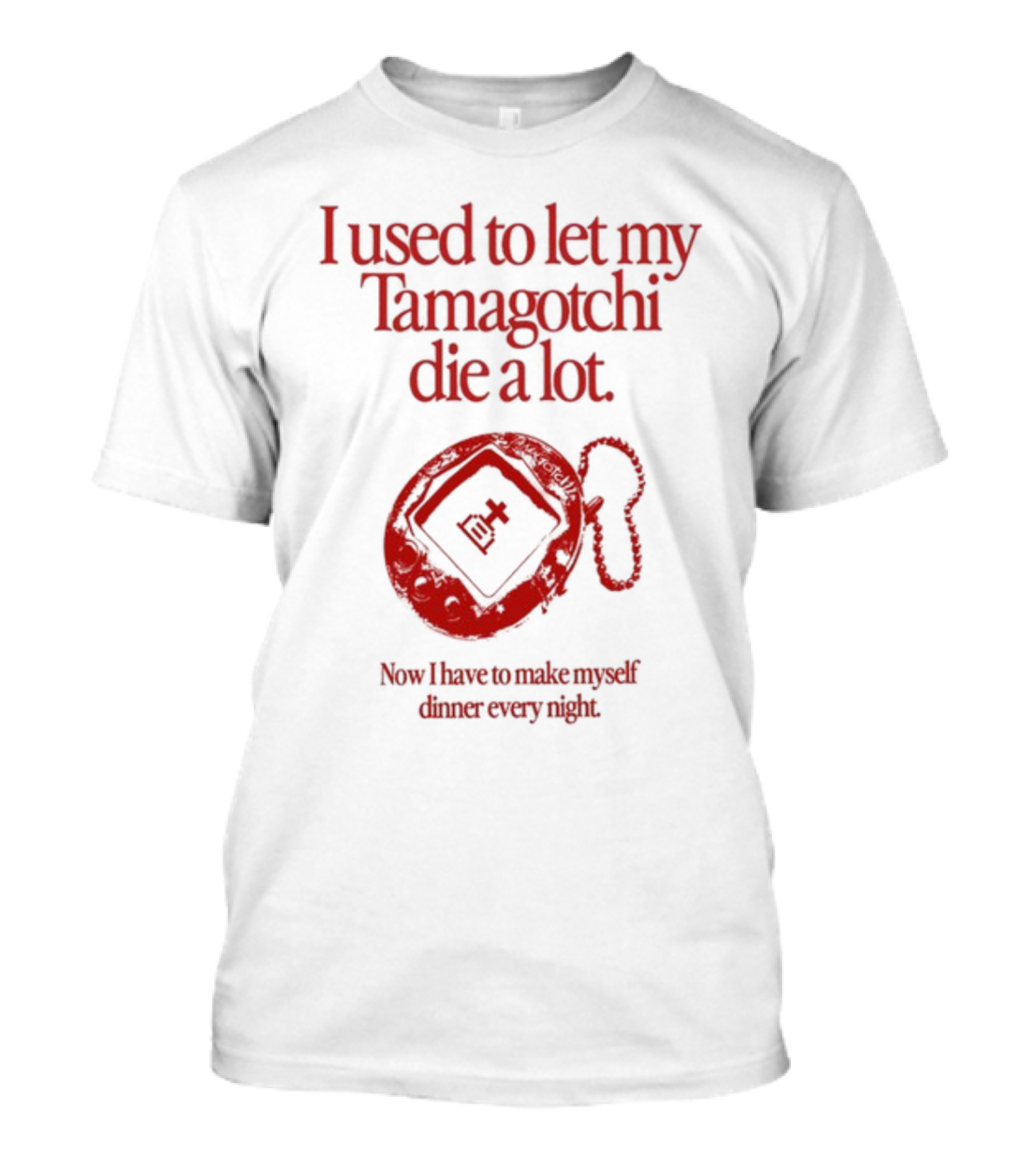 I Used To Let My Tamagotchi Die A Lot Now I Have To Make Myself Dinner Every Night T-Shirt