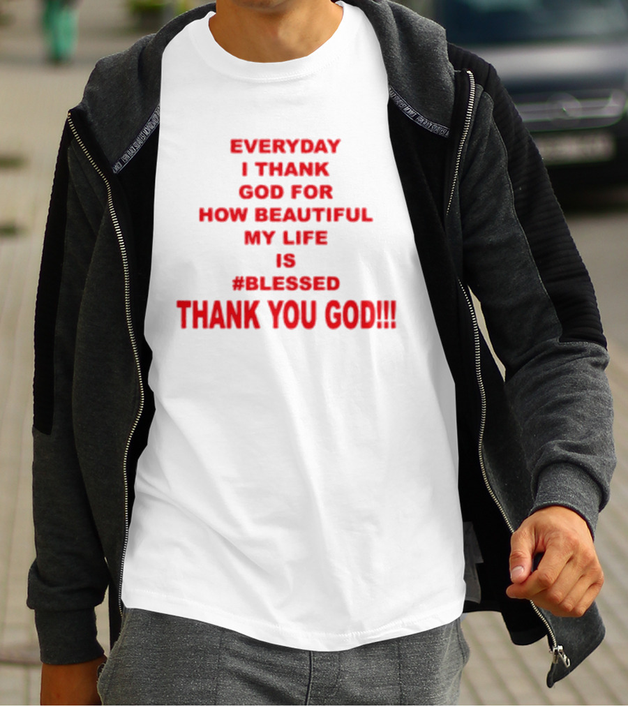 Everyday I Thank God For How Beautiful My Life Is #Blessed Thank You God T-Shirt