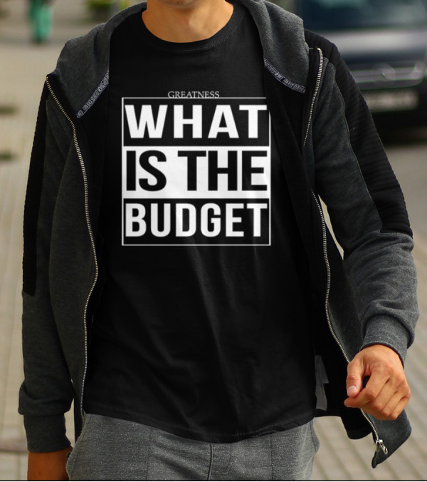 Greatness What Is The Budget T-Shirt