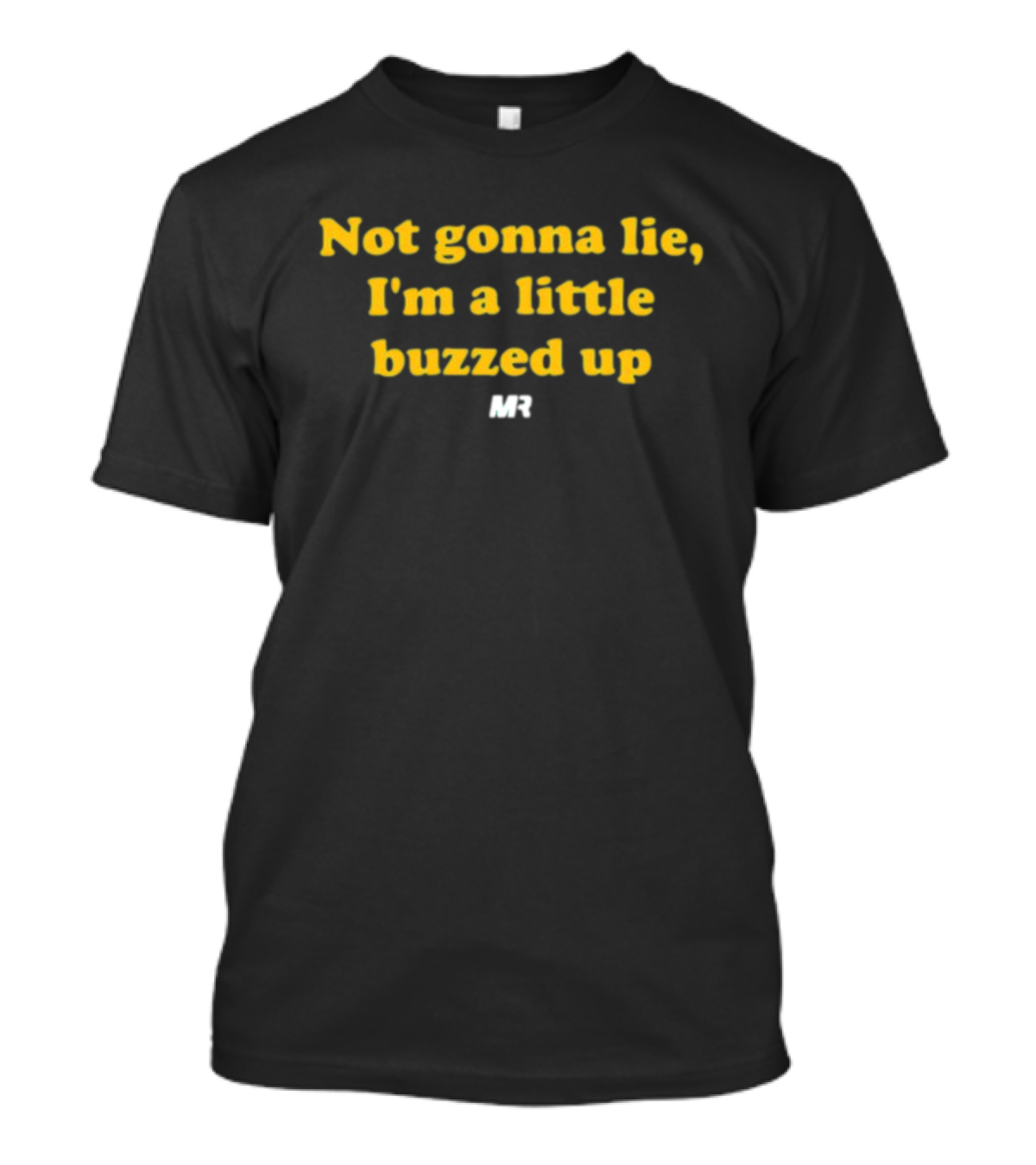 Not Gonna Lie I'm A Little Buzzed Up MR T-Shirt
