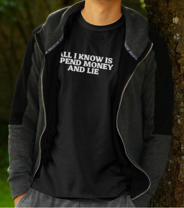 All I Know Is Spend Money And Lie T-Shirt