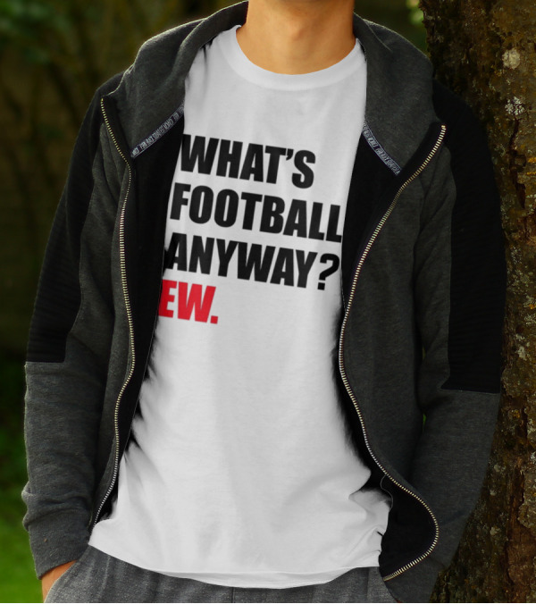 What's Football Anyway Ew T-Shirt