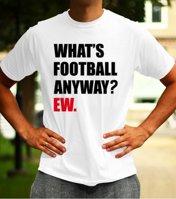 What's Football Anyway Ew T-Shirt