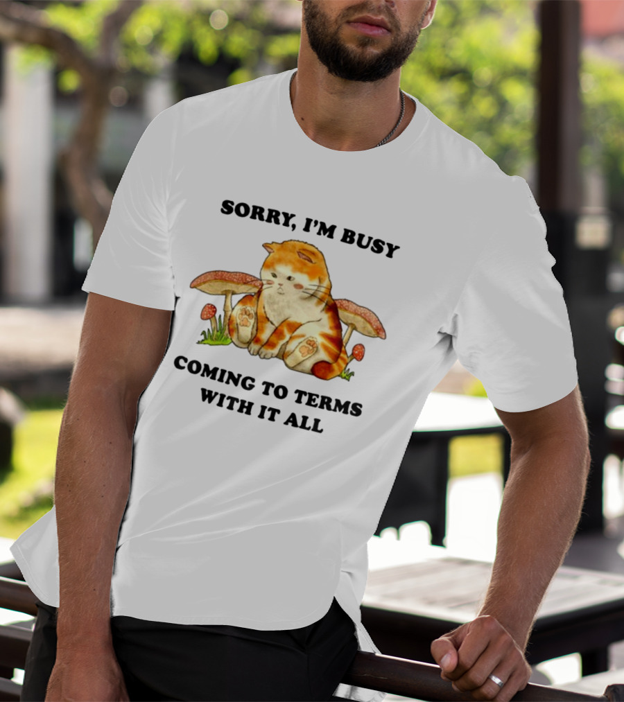 Sorry I'm Busy Coming To Terms With It All Cat And Mushrooms T-Shirt