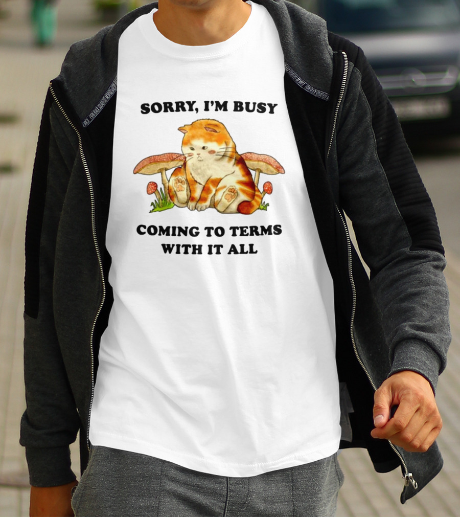 Sorry I'm Busy Coming To Terms With It All Cat And Mushrooms T-Shirt