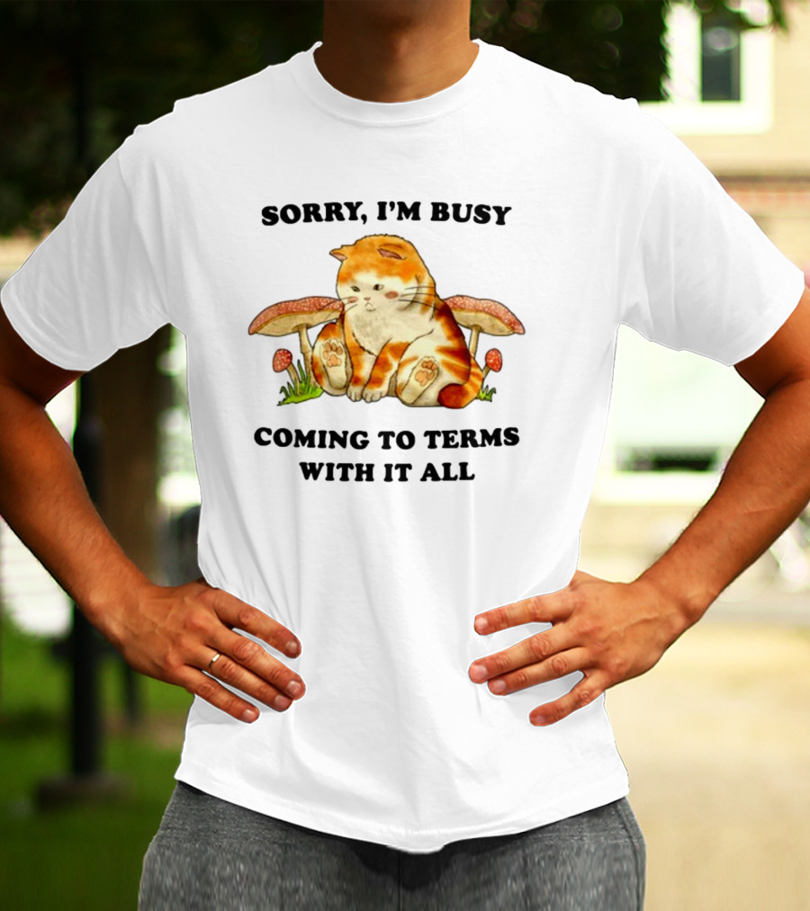 Sorry I'm Busy Coming To Terms With It All Cat And Mushrooms T-Shirt