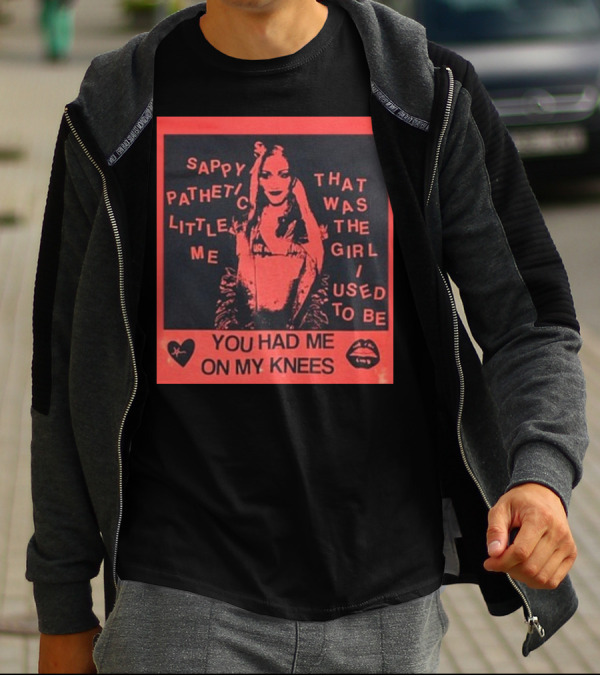 Sappy Pathetic Little Me That Was The Girl I Used To Be You Had Me On My Knees T-Shirt