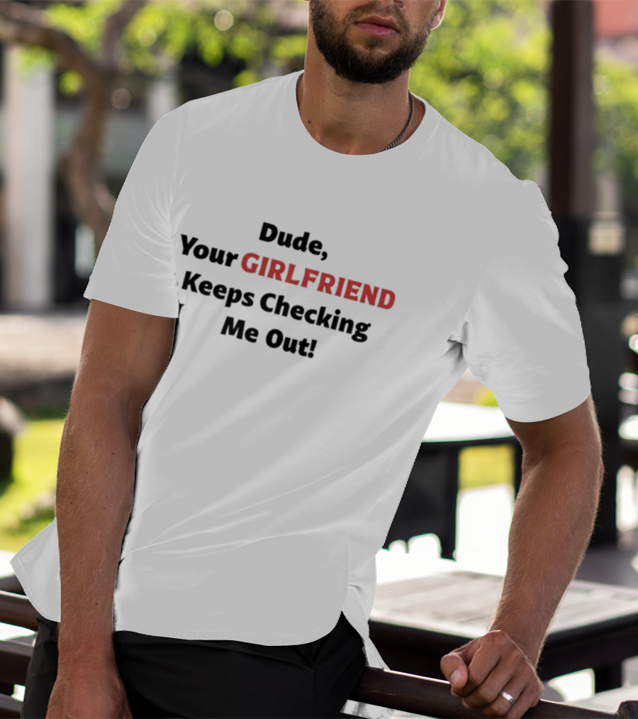 Vibe2k Dude Your Girlfriend Keeps Checking Me Out T-Shirt