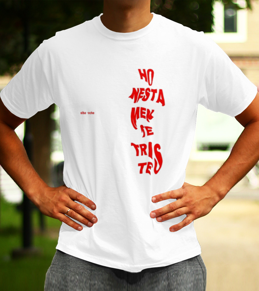 Alba Reche Ho Nesta Mek Be Triste Te T-Shirt