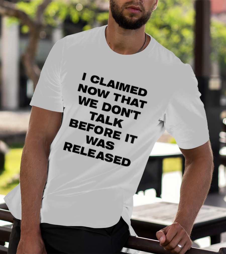 I Claimed Now That We Don't Talk Before It Was Released T-Shirt