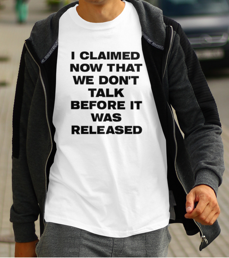 I Claimed Now That We Don't Talk Before It Was Released T-Shirt