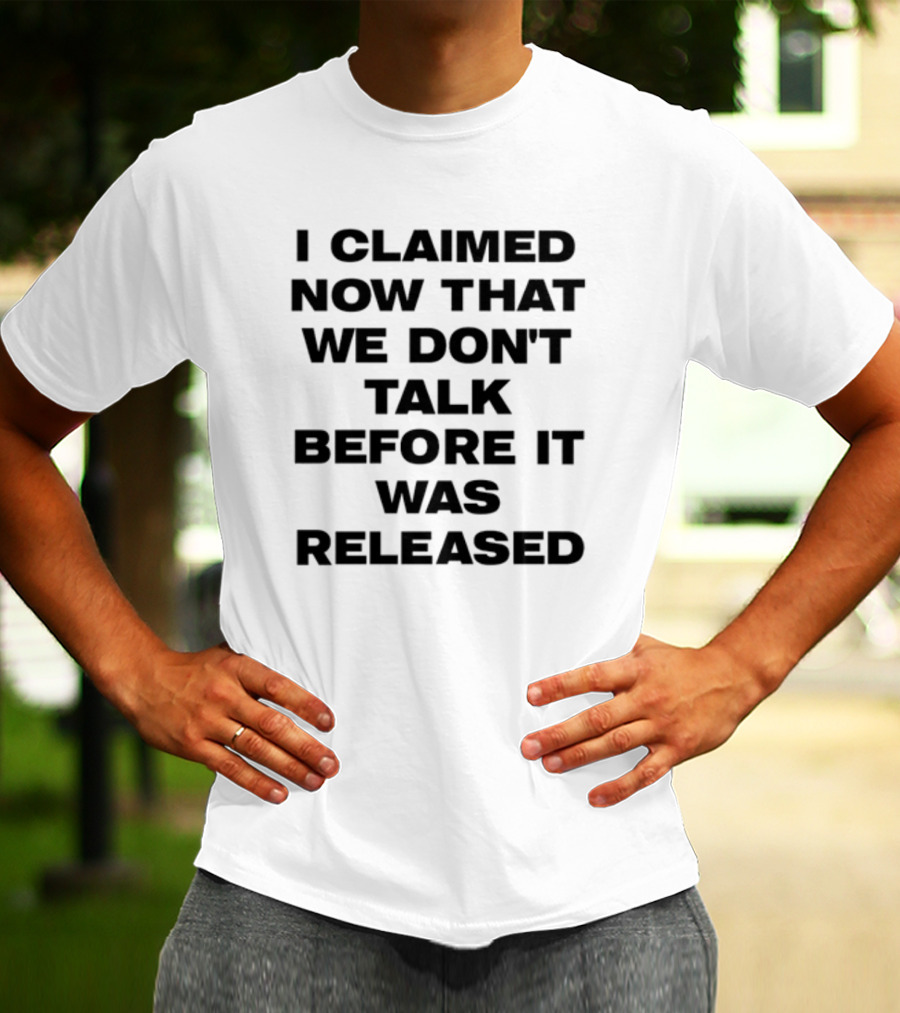I Claimed Now That We Don't Talk Before It Was Released T-Shirt