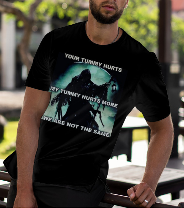 Your Tummy Hurts My Tummy Hurts More We Are Not The Same Grim Reaper T-Shirt