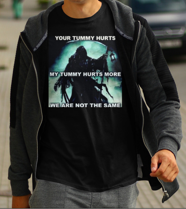 Your Tummy Hurts My Tummy Hurts More We Are Not The Same Grim Reaper T-Shirt