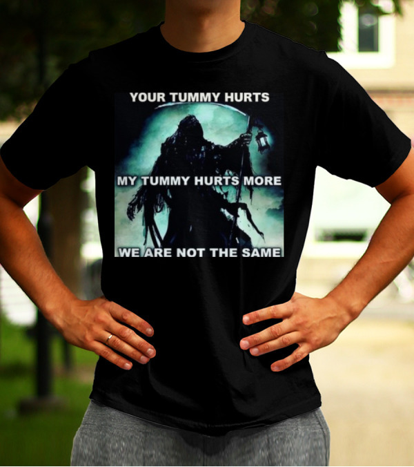 Your Tummy Hurts My Tummy Hurts More We Are Not The Same Grim Reaper T-Shirt