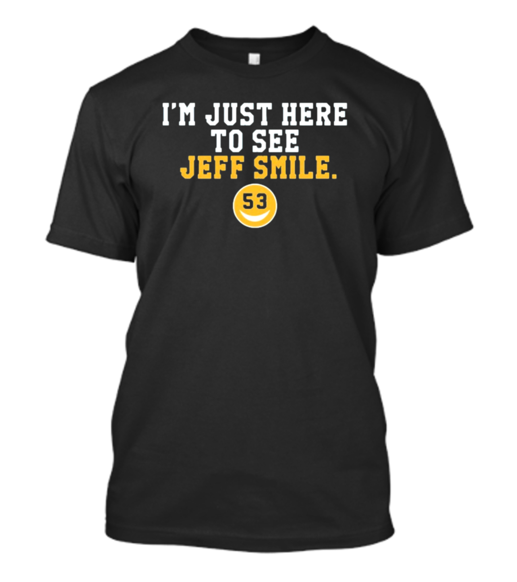 I'm Just Here To See Jeff Smile 53 Yellow Circle Smiley T-Shirt