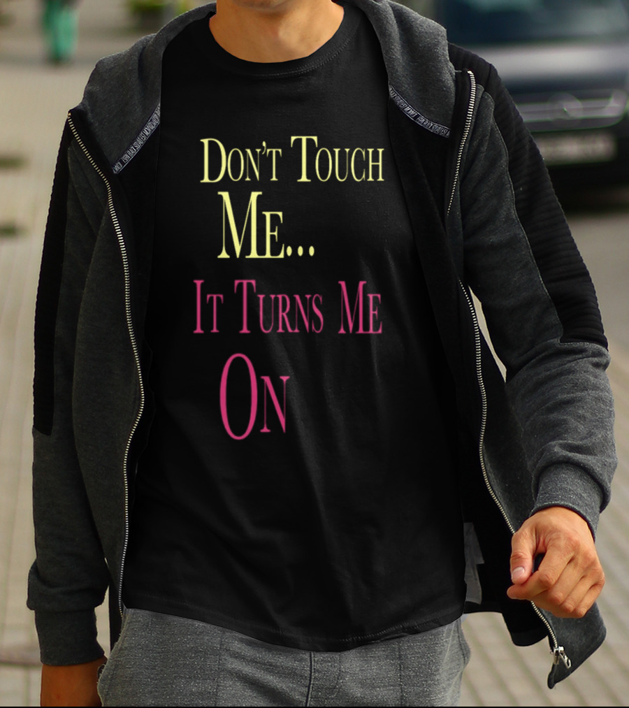 Don't Touch Me It Turns Me On T-Shirt
