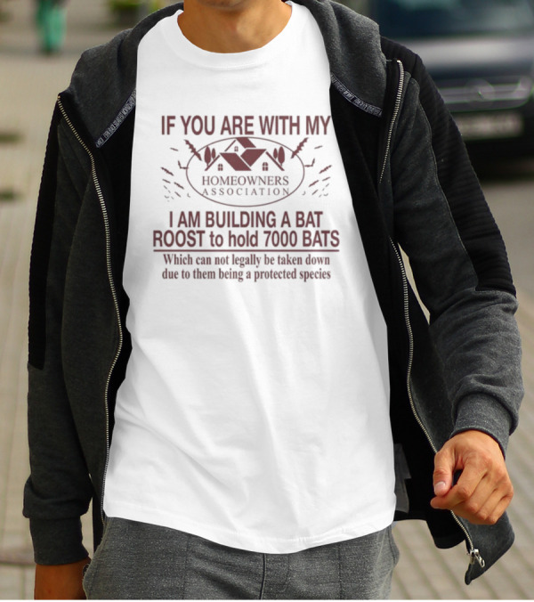 If You Are With My Homeowners Association I Am Building A Bat Roost To Hold 7000 Bats Protected Species T-Shirt