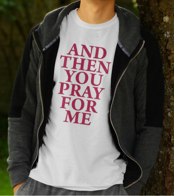 Pray For Paris Then You Pray For Me And Then You Pray For Me T-Shirt