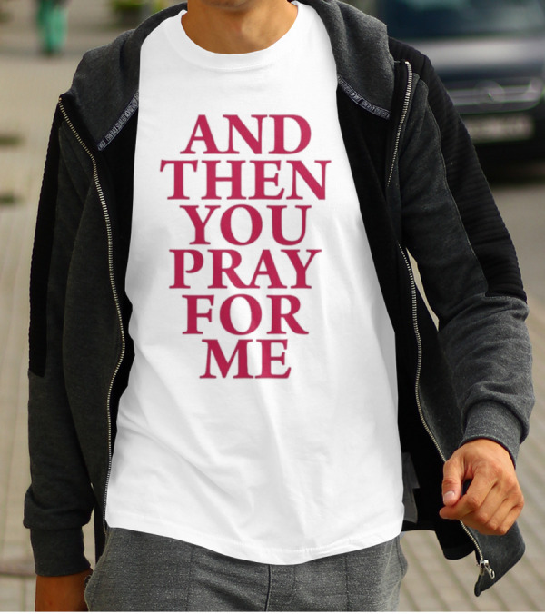 Pray For Paris Then You Pray For Me And Then You Pray For Me T-Shirt