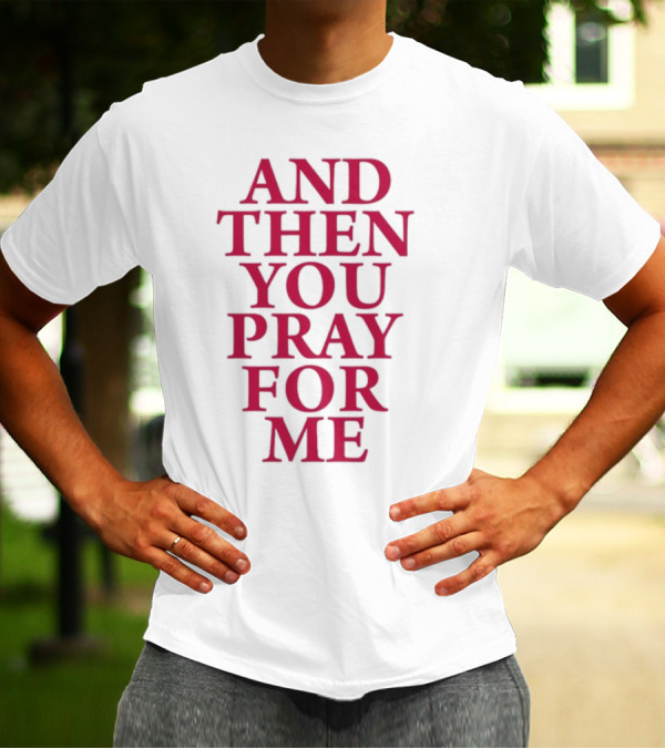 Pray For Paris Then You Pray For Me And Then You Pray For Me T-Shirt