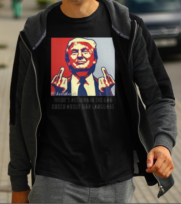 There's Nothing In The Gag Order About Sign Language Trump Middle Fingers T-Shirt