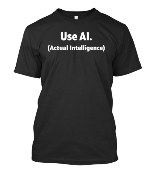 Use AI Actual Intelligence T-Shirt