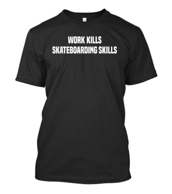 Work Kills Skateboarding Skills Tee For Skaters Balancing Life And Passion T-Shirt