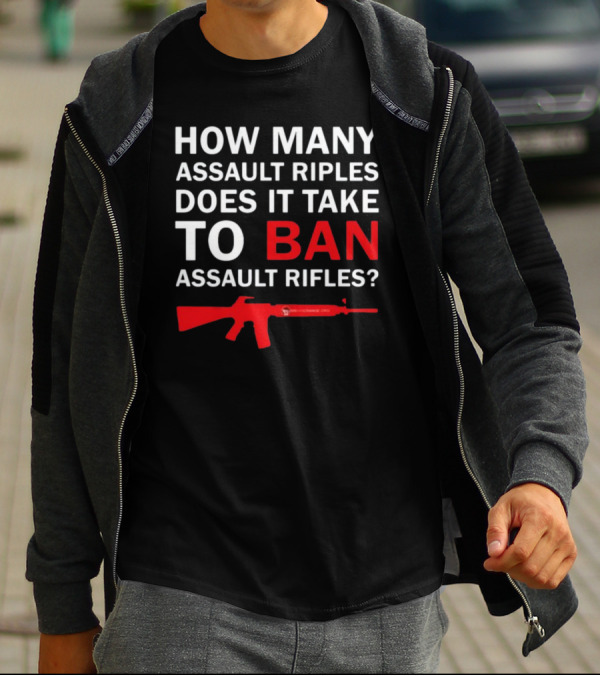 HOW MANY ASSAULT RIFLES DOES IT TAKE TO BAN ASSAULT RIFLES? T-Shirt