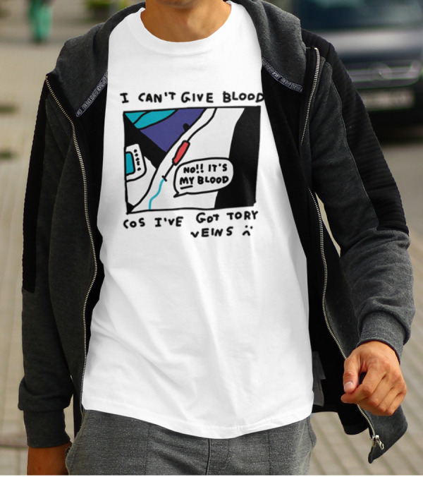 I Can't Give Blood Cos I've Got Tory Veins No It's My Blood T-Shirt
