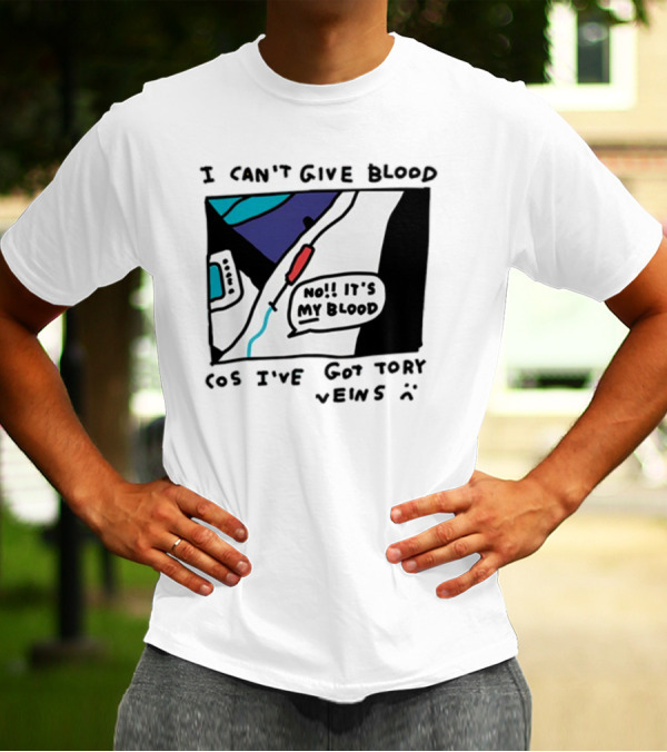 I Can't Give Blood Cos I've Got Tory Veins No It's My Blood T-Shirt