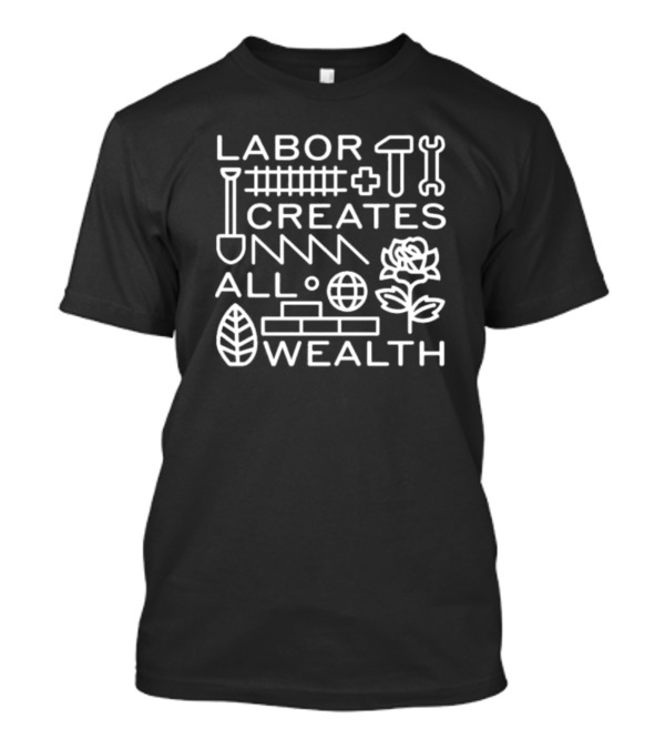 Nate Lassallean Labor Creates All Wealth Shovel Hammer Wrench Rose Brick Leaf Globe T-Shirt
