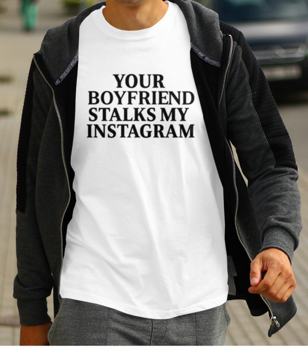 Your Boyfriend Stalks My Instagram T-Shirt