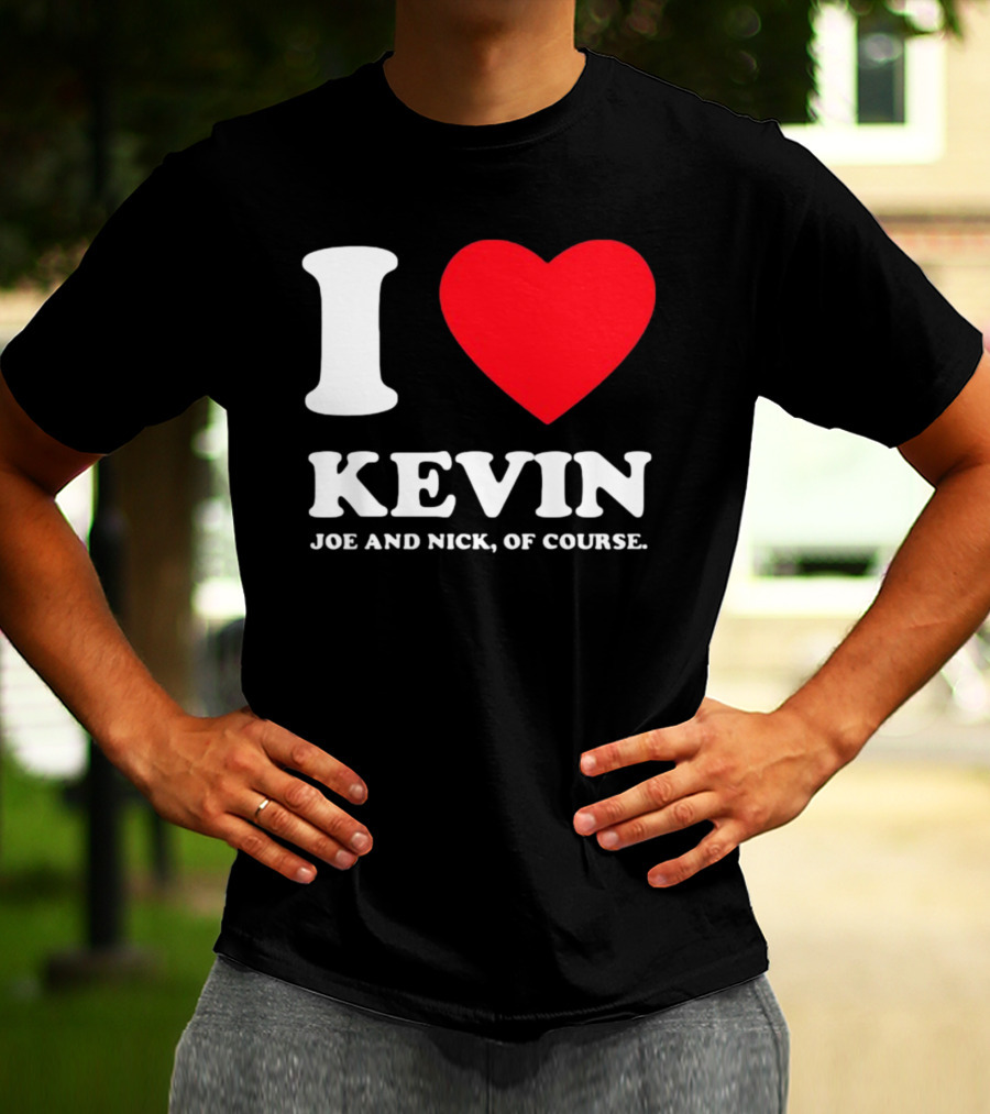 I Love Kevin Joe And Nick Of Course T-Shirt