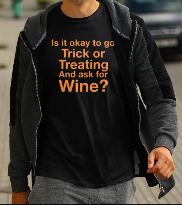 Is It Okay To Go Trick Or Treating And Ask For Wine? Halloween Humor T-Shirt