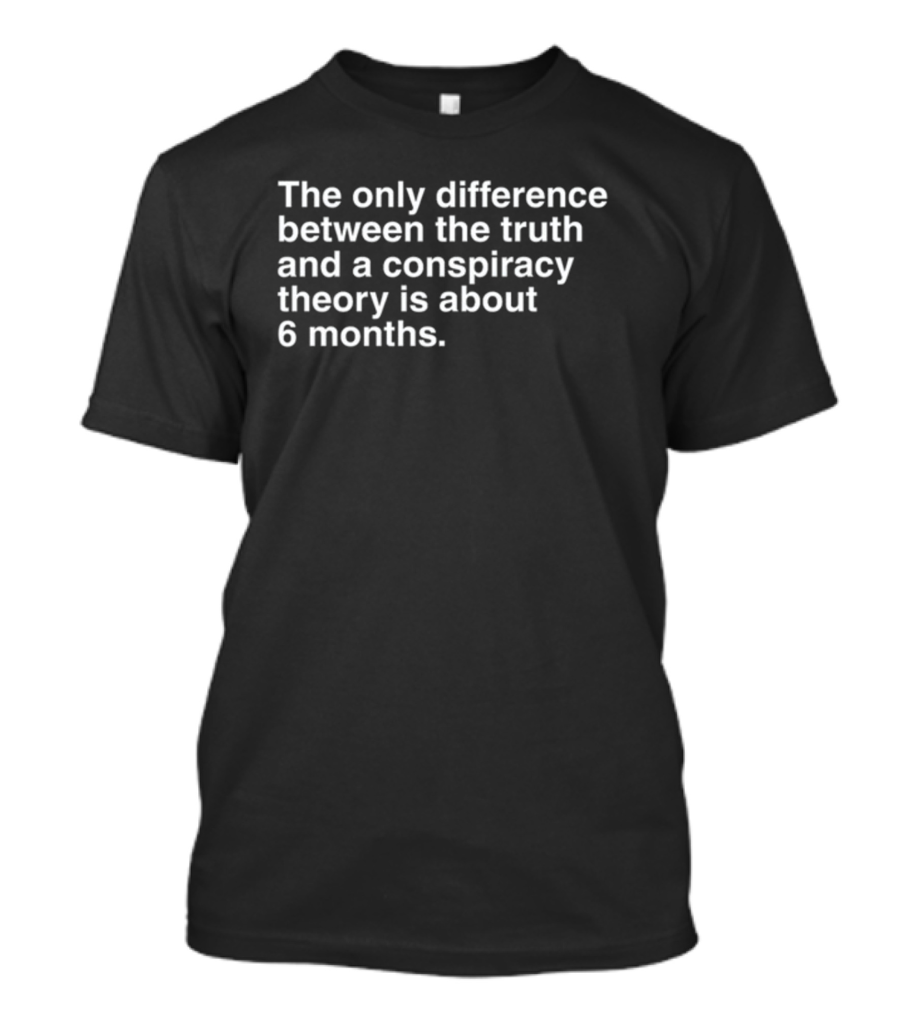 The Only Difference Between The Truth And A Conspiracy Theory Is About 6 Months T-Shirt