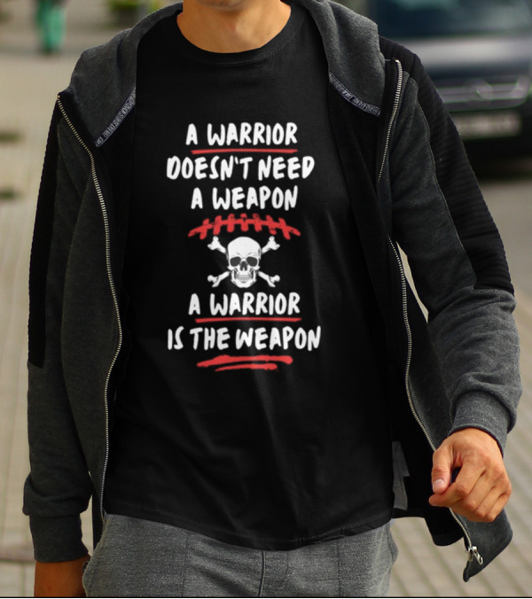 A Warrior Doesn't Need A Weapon Skulls And Crossbones Warrior Is The Weapon T-Shirt