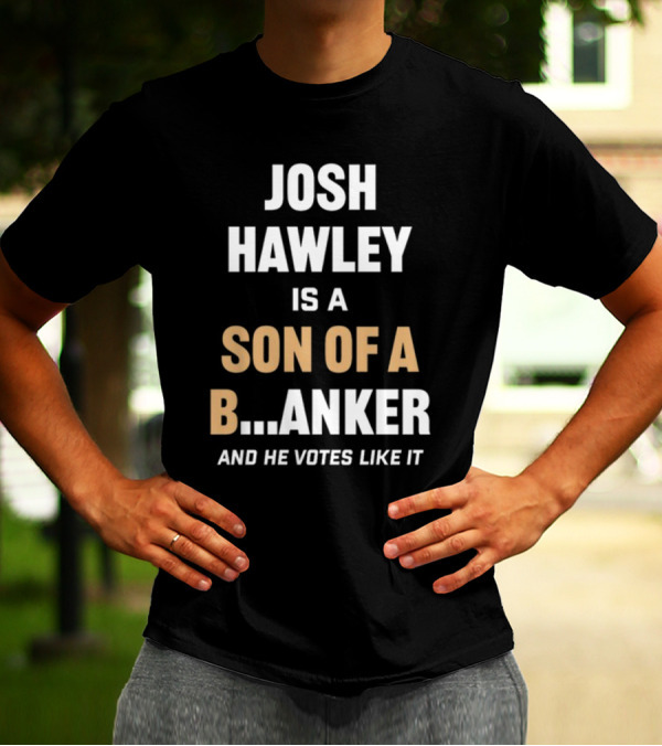 Josh Hawley Is A Son Of A B.Anker And He Votes Like It T-Shirt