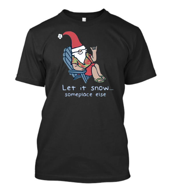 Life Is Good Gnome Let It Snow Someplace Else Christmas T-Shirt
