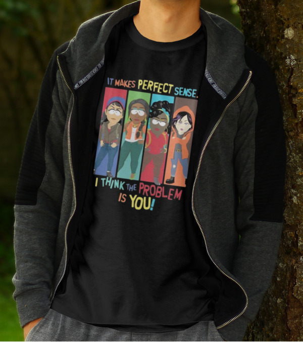 It Makes Perfect Sense South Park Style Characters I Think The Problem Is You T-Shirt