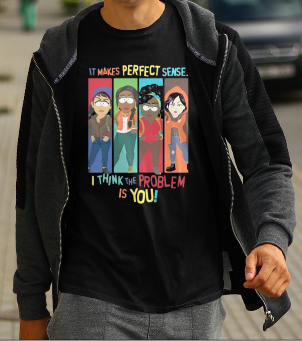 It Makes Perfect Sense South Park Style Characters I Think The Problem Is You T-Shirt