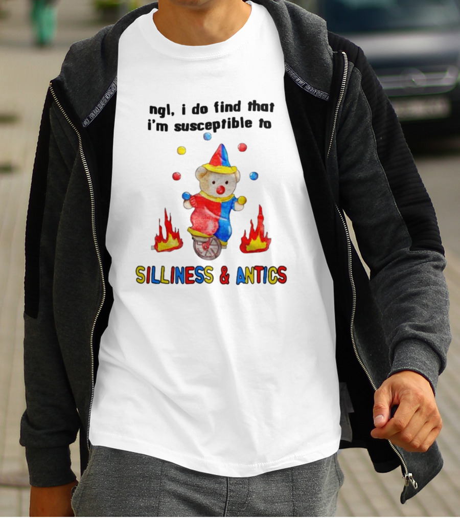 Ngl I Do Find That I'm Susceptible To Silliness And Antics Juggling Clown Bear On Fire Unicycle T-Shirt