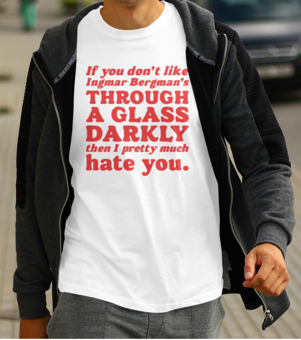 If You Don't Like Ingmar Bergman's Through A Glass Darkly Then I Pretty Much Hate You T-Shirt