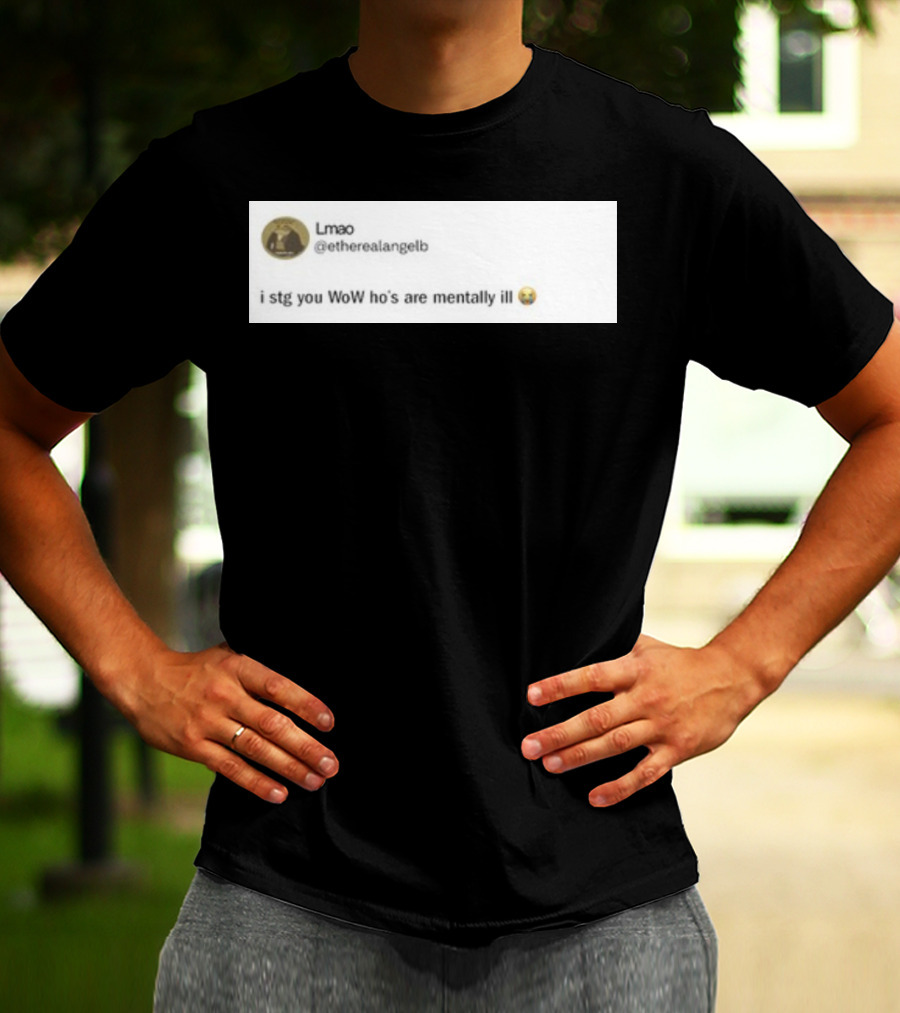 Lmao I Stg You WoW Ho's Are Mentally Ill Emoji Tweet By @etherealangelb T-Shirt