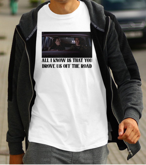 All I Know Is That You Drove Us Off The Road Car Scene T-Shirt