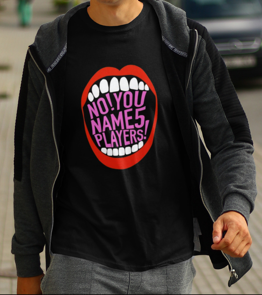 NO YOU NAME 5 PLAYERS Mouth T-Shirt