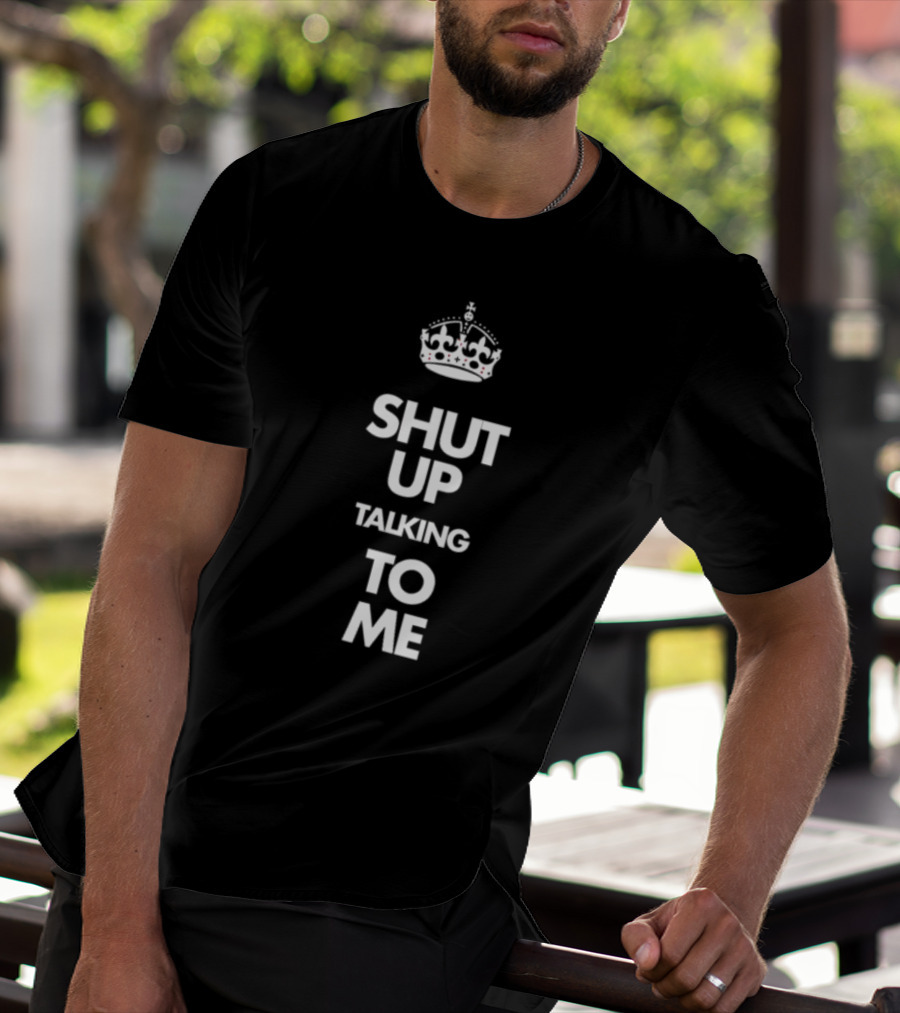 SHUT UP TALKING TO ME Keep Calm Crown T-Shirt